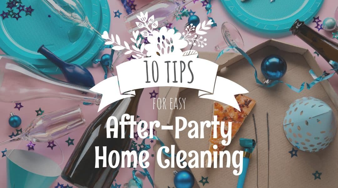 10 Tips for Easy After-Party Home Cleaning