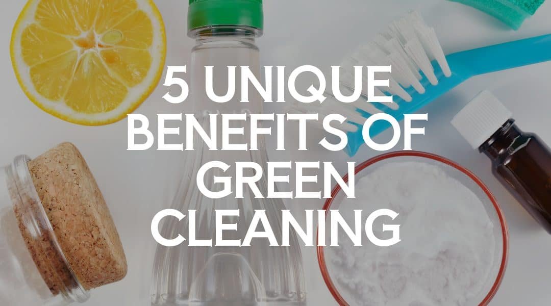 5 Unique Benefits of Green Cleaning