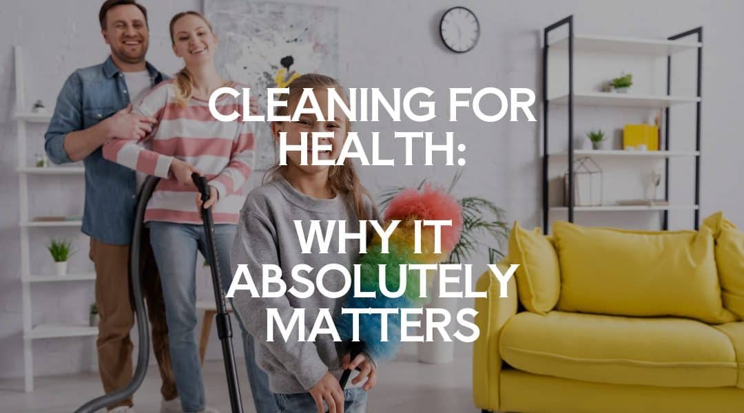 Cleaning for Health: Why It Absolutely Matters