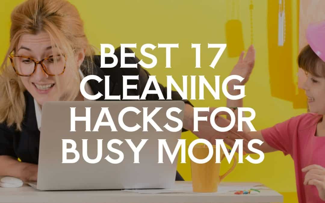 Best 17 Cleaning Hacks for Busy Moms