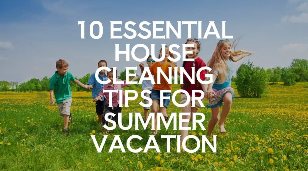 10 Essential House Cleaning Tips for Summer Vacation