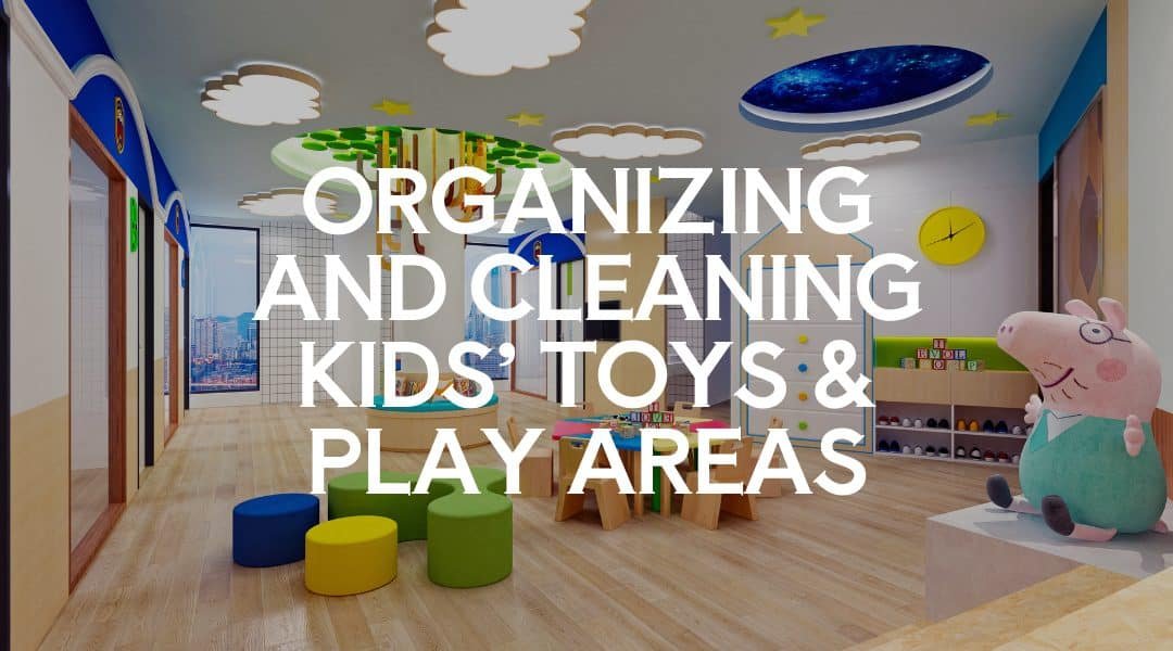 Organizing and Cleaning Kids’ Toys & Play Areas