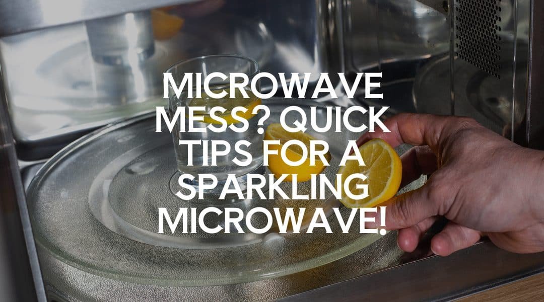 Microwave Mess? Quick Tips for a Sparkling Microwave!