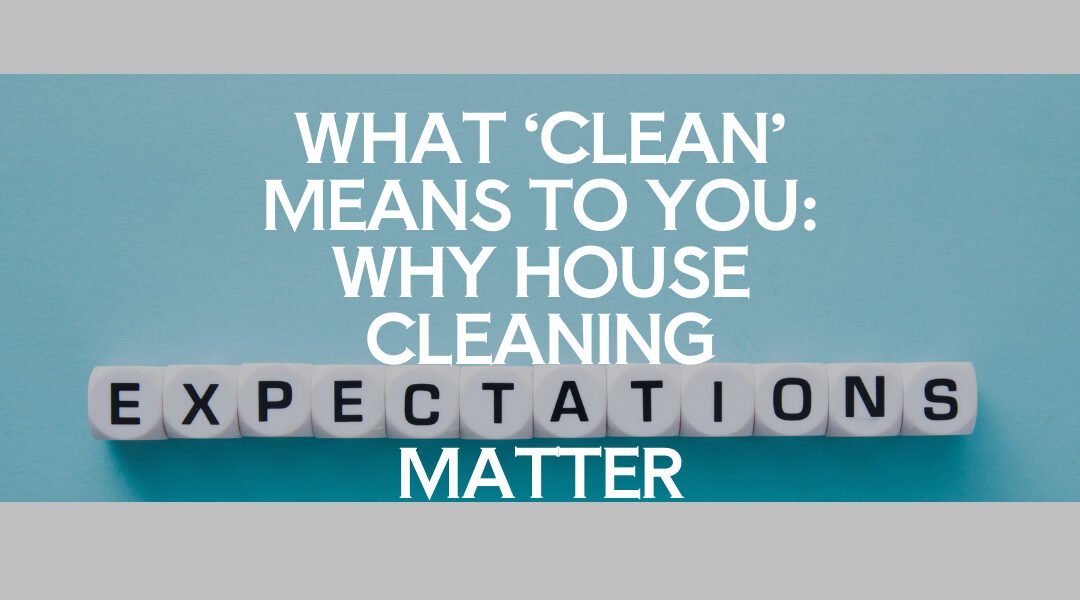 What ‘Clean’ Means to You: Why House Cleaning Expectations Matter